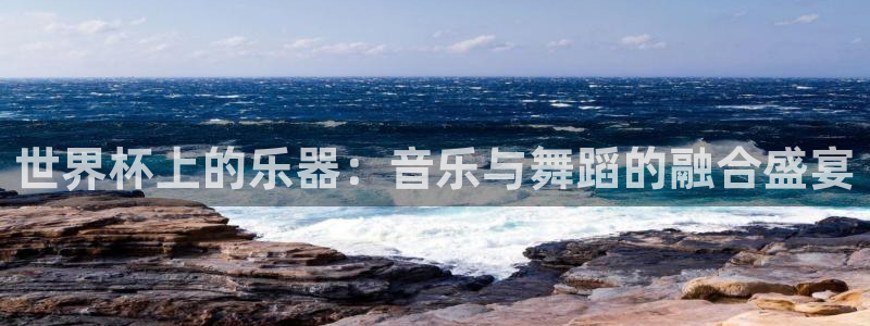 今天所有足球赛程表：世界杯上的乐器：音乐与舞蹈的融合盛宴