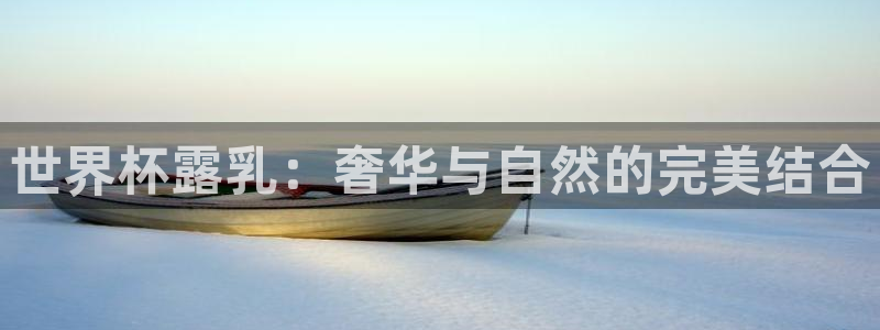 世俱杯直播：世界杯露乳：奢华与自然的完美结合