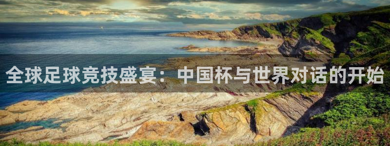世预赛赛程表：全球足球竞技盛宴：中国杯与世界对话的开始